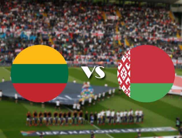 Soi kèo Lithuania vs Belarus, 11/10/2020 – Nations League