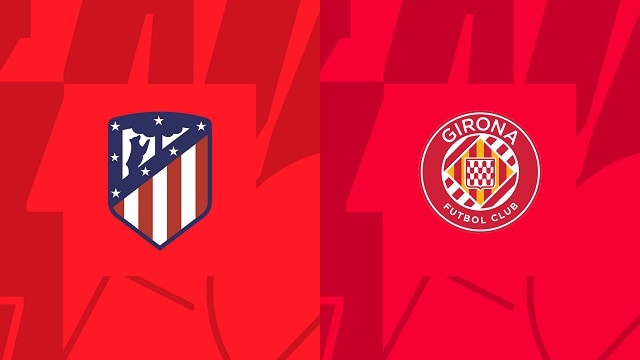 Soi kèo Atl. Madrid vs Girona, 08/10/2022 – Giải bóng đá Tây Ban Nha